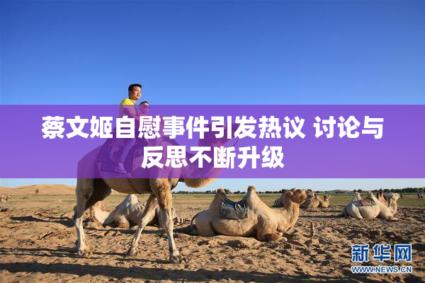 蔡文姬自慰事件引发热议 讨论与反思不断升级
