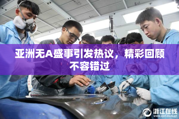 亚洲无A盛事引发热议，精彩回顾不容错过