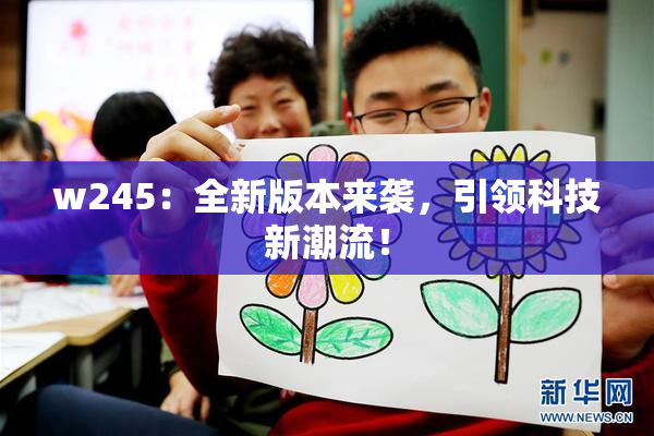 w245：全新版本来袭，引领科技新潮流！