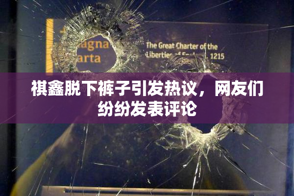 祺鑫脱下裤子引发热议，网友们纷纷发表评论