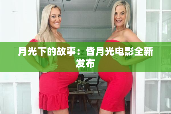 月光下的故事：皆月光电影全新发布