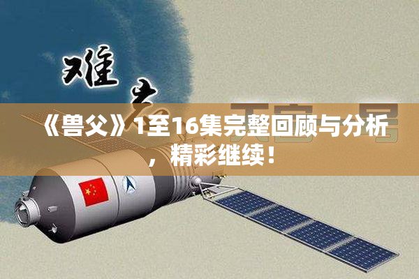 《兽父》1至16集完整回顾与分析，精彩继续！