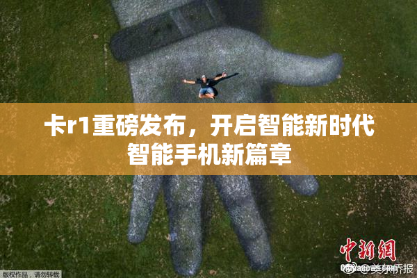 卡r1重磅发布，开启智能新时代智能手机新篇章