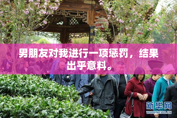 男朋友对我进行一项惩罚，结果出乎意料。