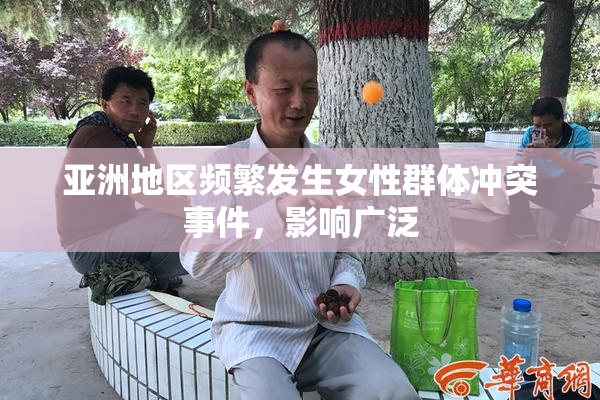 亚洲地区频繁发生女性群体冲突事件，影响广泛