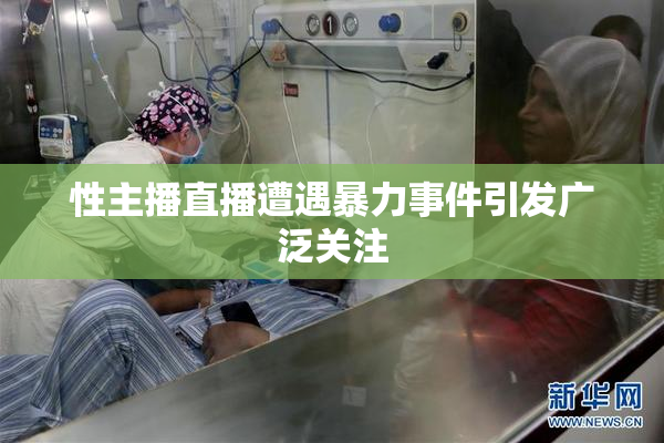 性主播直播遭遇暴力事件引发广泛关注