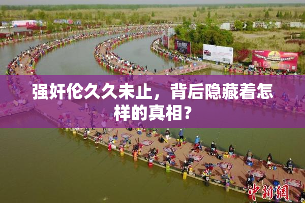 强奸伦久久未止，背后隐藏着怎样的真相？