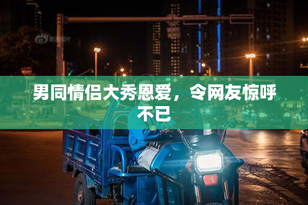男同情侣大秀恩爱，令网友惊呼不已