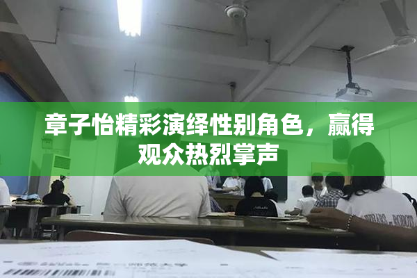 章子怡精彩演绎性别角色，赢得观众热烈掌声