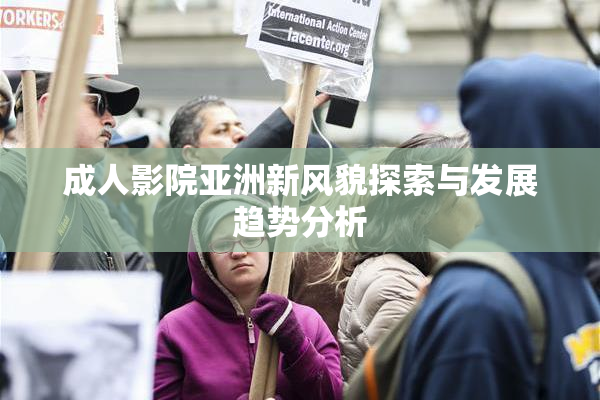 成人影院亚洲新风貌探索与发展趋势分析