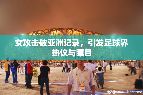 女攻击破亚洲记录，引发足球界热议与瞩目
