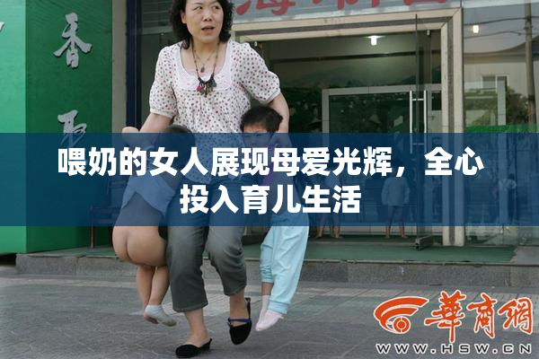 喂奶的女人展现母爱光辉，全心投入育儿生活