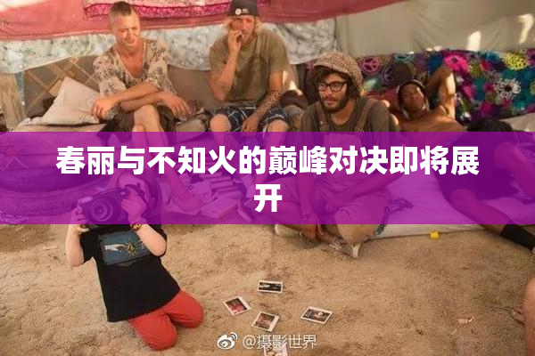 春丽与不知火的巅峰对决即将展开