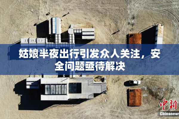 姑娘半夜出行引发众人关注，安全问题亟待解决