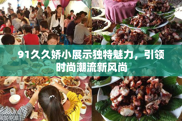 91久久娇小展示独特魅力，引领时尚潮流新风尚