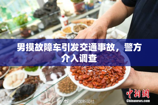 男摸故障车引发交通事故，警方介入调查