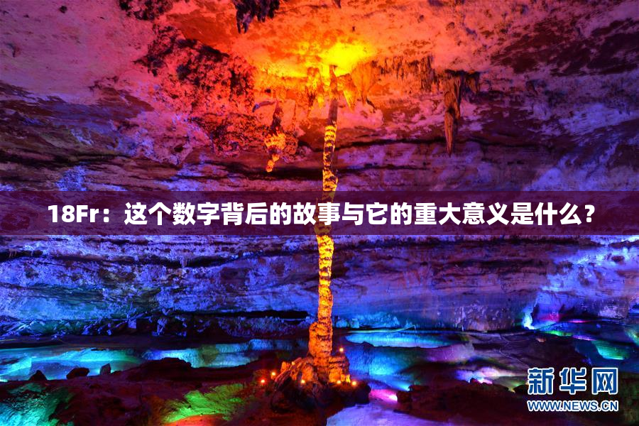 18Fr：这个数字背后的故事与它的重大意义是什么？