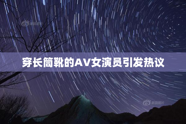 穿长筒靴的AV女演员引发热议