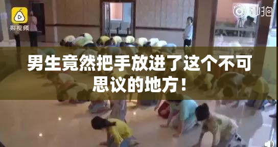 男生竟然把手放进了这个不可思议的地方！