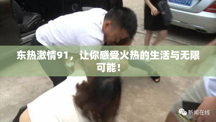 东热激情91，让你感受火热的生活与无限可能！