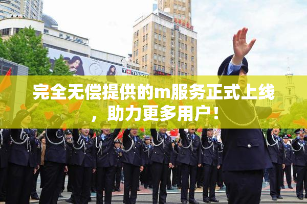完全无偿提供的m服务正式上线，助力更多用户！
