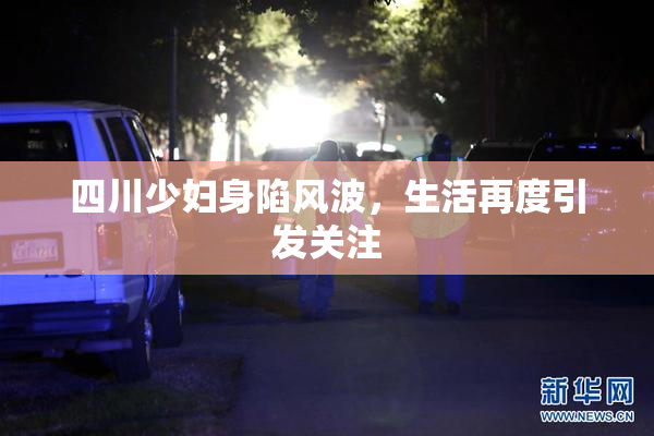 四川少妇身陷风波，生活再度引发关注