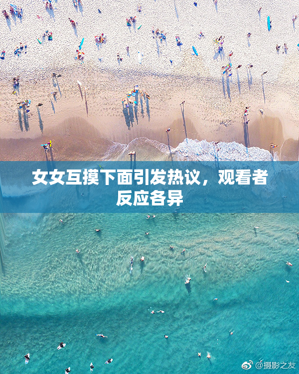女女互摸下面引发热议，观看者反应各异