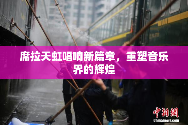 席拉天虹唱响新篇章，重塑音乐界的辉煌