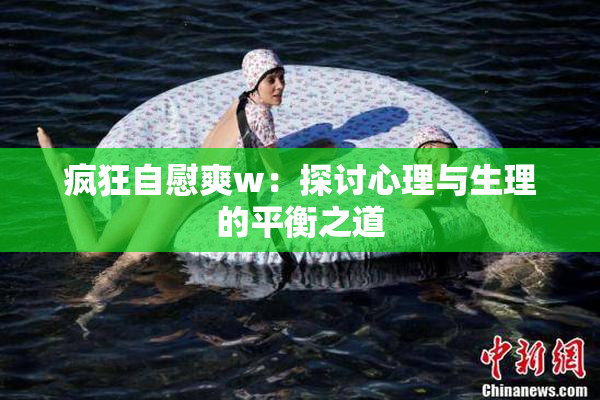 疯狂自慰爽w：探讨心理与生理的平衡之道