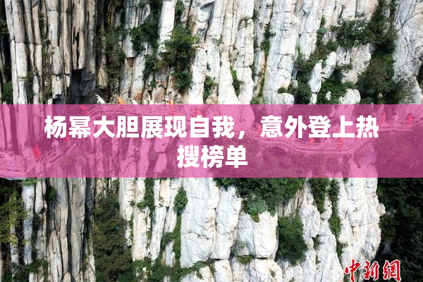 杨幂大胆展现自我，意外登上热搜榜单