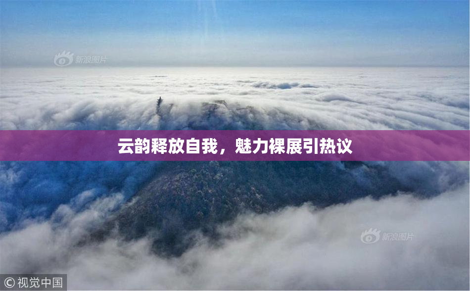 云韵释放自我，魅力裸展引热议