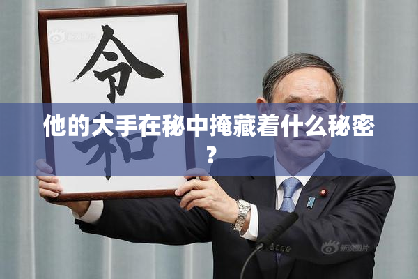 他的大手在秘中掩藏着什么秘密？
