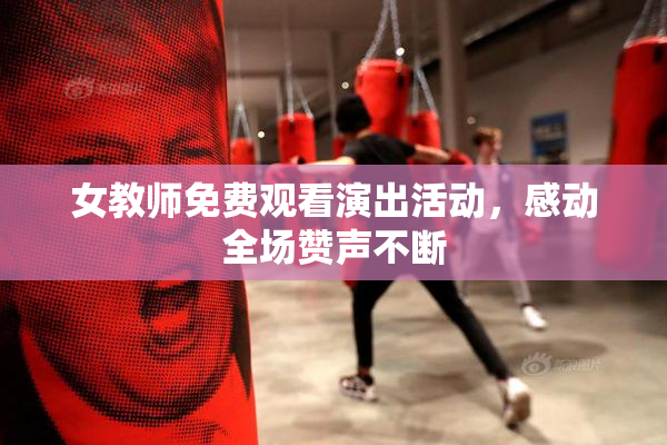 女教师免费观看演出活动，感动全场赞声不断