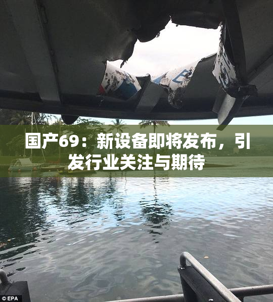 国产69：新设备即将发布，引发行业关注与期待