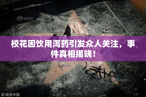 校花因饮用泻药引发众人关注，事件真相揭晓！