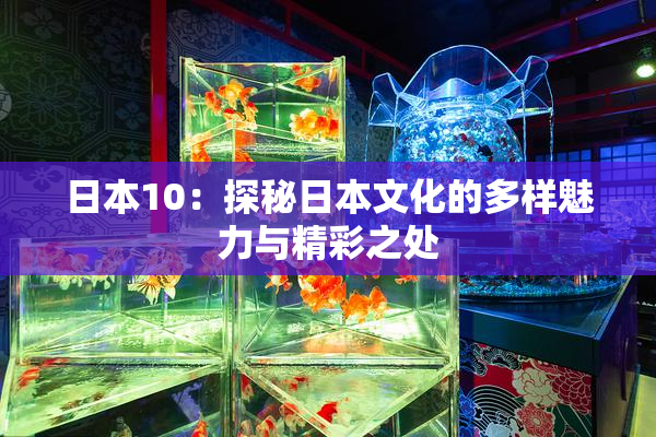 日本10：探秘日本文化的多样魅力与精彩之处
