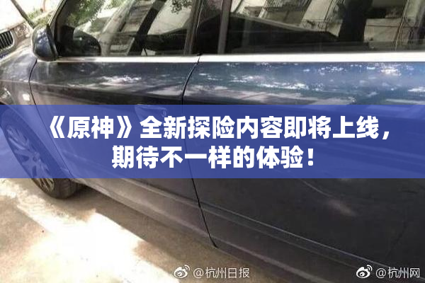 《原神》全新探险内容即将上线，期待不一样的体验！