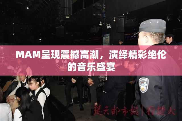 MAM呈现震撼高潮，演绎精彩绝伦的音乐盛宴