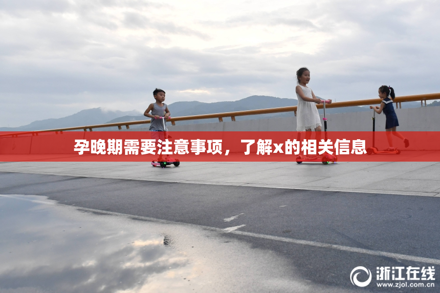 孕晚期需要注意事项，了解x的相关信息