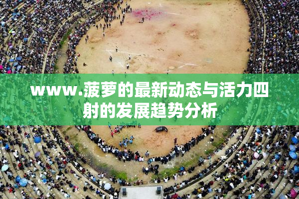 www.菠萝的最新动态与活力四射的发展趋势分析