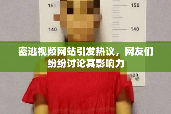 密逃视频网站引发热议，网友们纷纷讨论其影响力