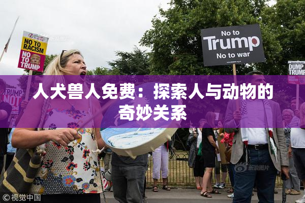 人犬兽人免费：探索人与动物的奇妙关系