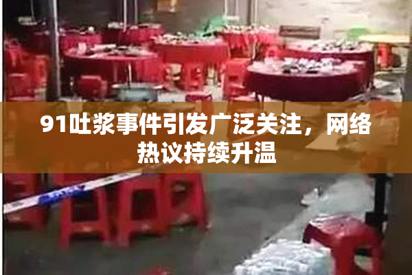 91吐浆事件引发广泛关注，网络热议持续升温