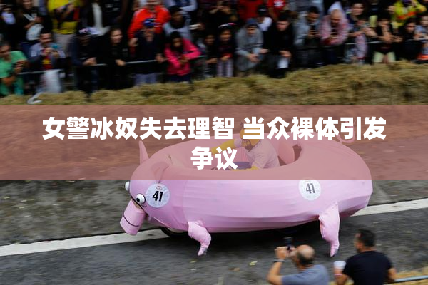 女警冰奴失去理智 当众裸体引发争议