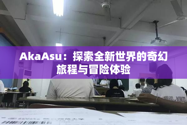 AkaAsu：探索全新世界的奇幻旅程与冒险体验