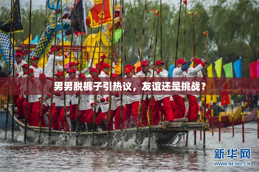 男男脱裤子引热议，友谊还是挑战？