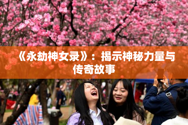 《永劫神女录》：揭示神秘力量与传奇故事