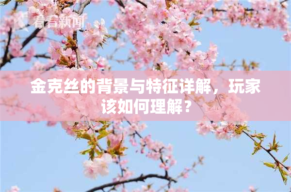 金克丝的背景与特征详解，玩家该如何理解？