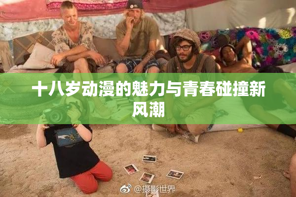 十八岁动漫的魅力与青春碰撞新风潮