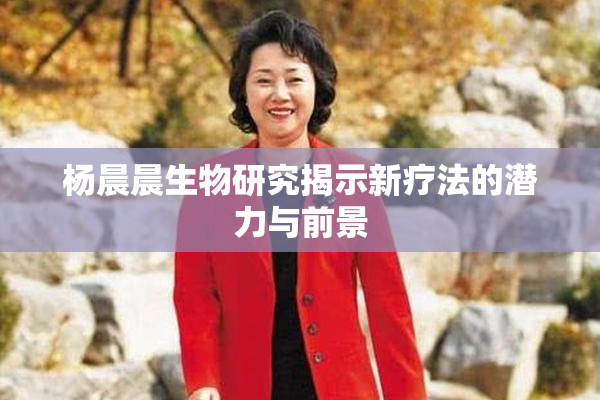 杨晨晨生物研究揭示新疗法的潜力与前景